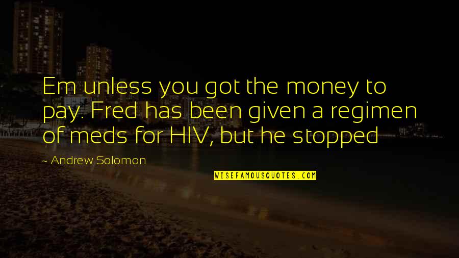 Regimen Quotes By Andrew Solomon: Em unless you got the money to pay. Regimen Quotes By Andrew Solomon: Em unless you got the money to pay.