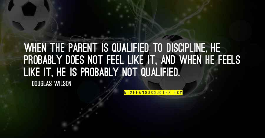 Regimen Quotes By Douglas Wilson: When the parent is qualified to discipline, he