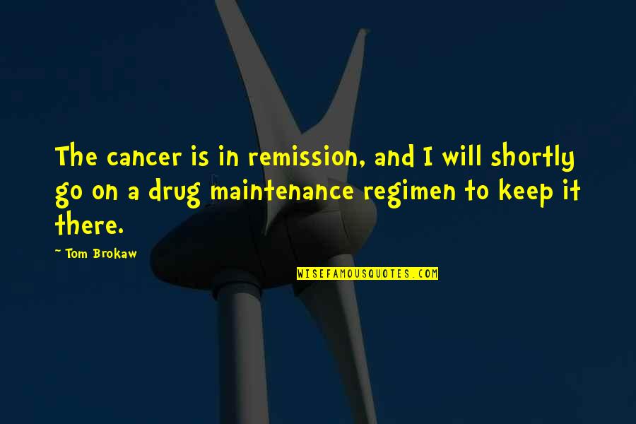 Regimen Quotes By Tom Brokaw: The cancer is in remission, and I will Regimen Quotes By Tom Brokaw: The cancer is in remission, and I will