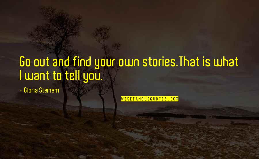 Regimiento 8 Quotes By Gloria Steinem: Go out and find your own stories.That is Regimiento 8 Quotes By Gloria Steinem: Go out and find your own stories.That is
