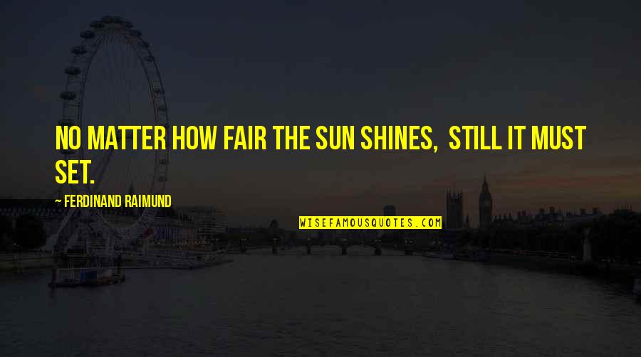 Regimix Quotes By Ferdinand Raimund: No matter how fair the sun shines, Still Regimix Quotes By Ferdinand Raimund: No matter how fair the sun shines, Still