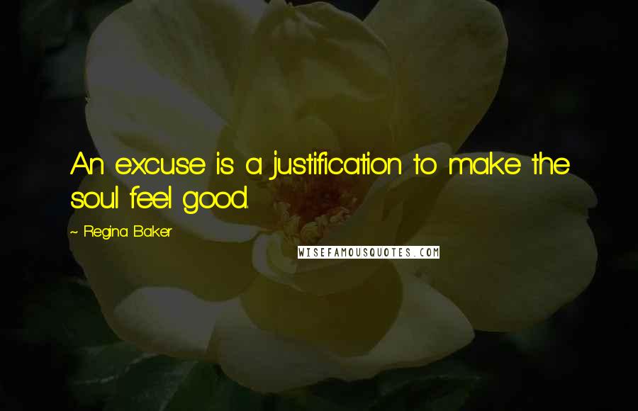 Regina Baker quotes: An excuse is a justification to make the soul feel good.
