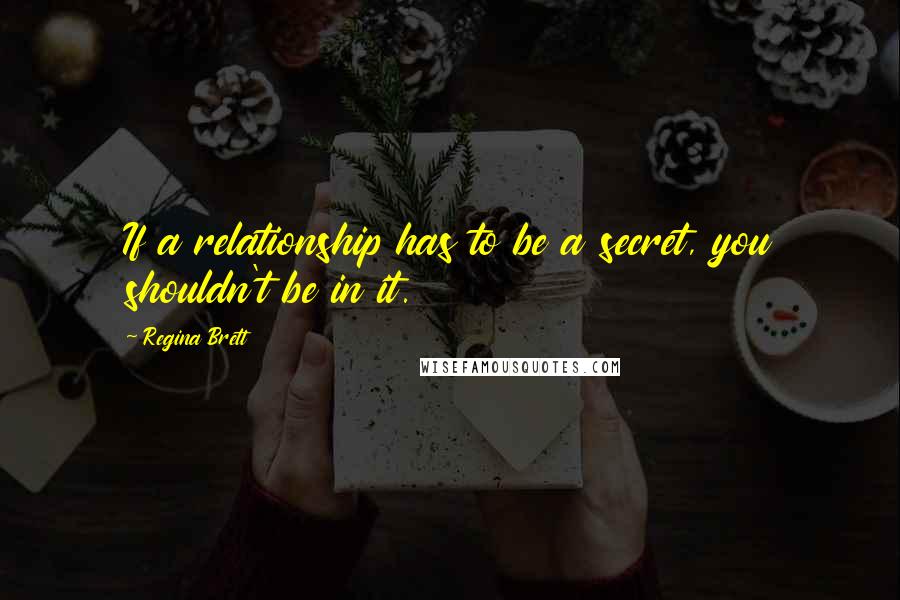 Regina Brett quotes: If a relationship has to be a secret, you shouldn't be in it.