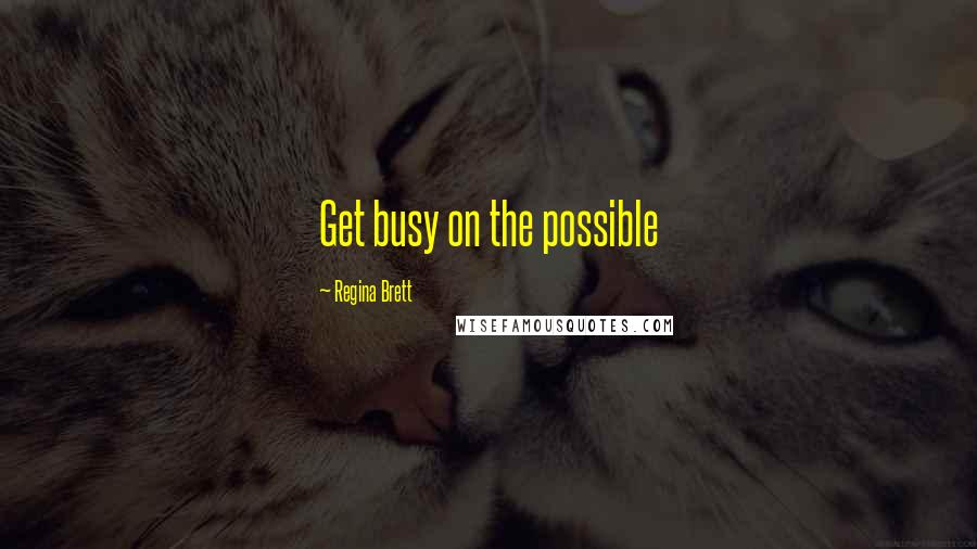 Regina Brett quotes: Get busy on the possible