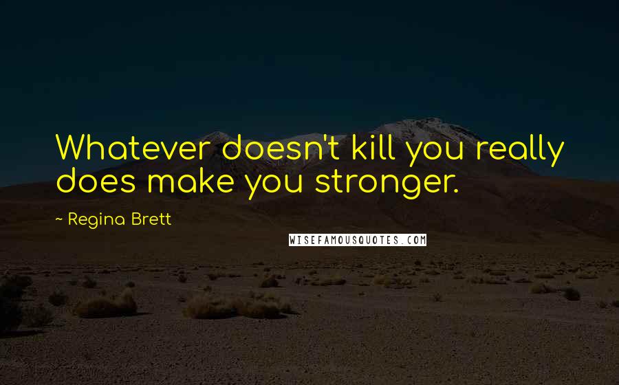 Regina Brett quotes: Whatever doesn't kill you really does make you stronger.