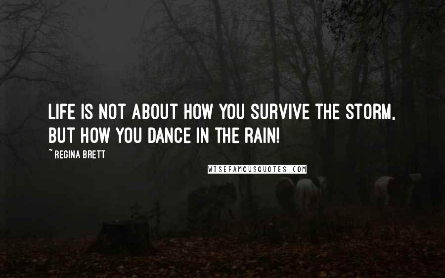 Regina Brett quotes: Life is not about how you survive the storm, but how you dance in the rain!
