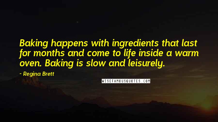 Regina Brett quotes: Baking happens with ingredients that last for months and come to life inside a warm oven. Baking is slow and leisurely.