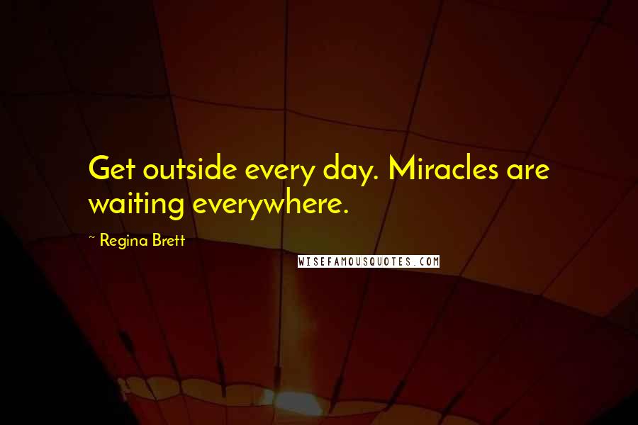 Regina Brett quotes: Get outside every day. Miracles are waiting everywhere.