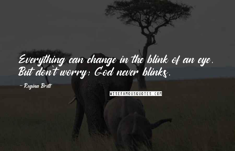 Regina Brett quotes: Everything can change in the blink of an eye. But don't worry; God never blinks.