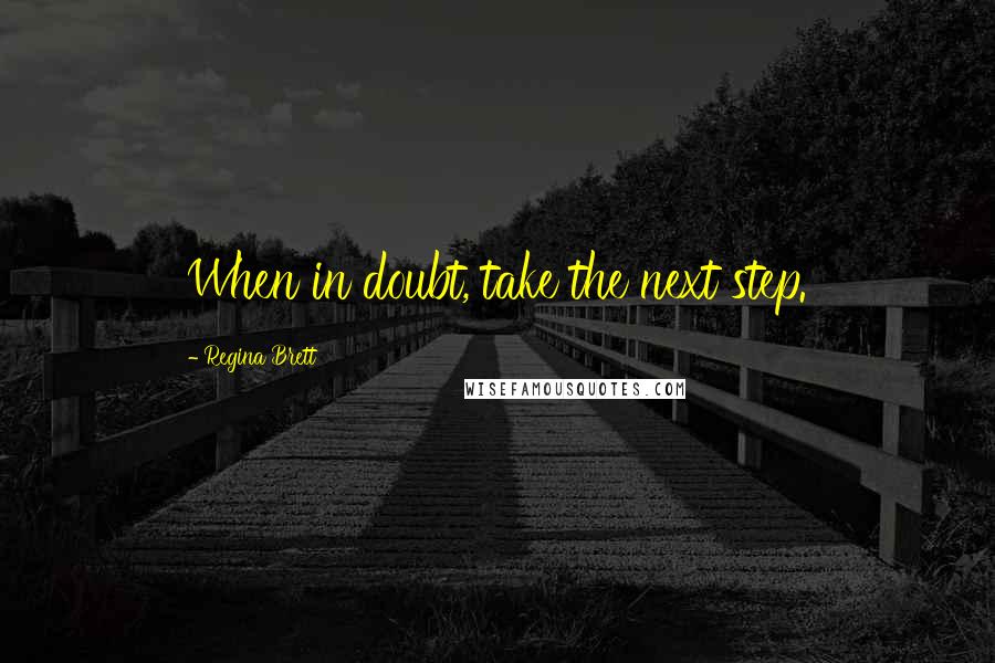 Regina Brett quotes: When in doubt, take the next step.