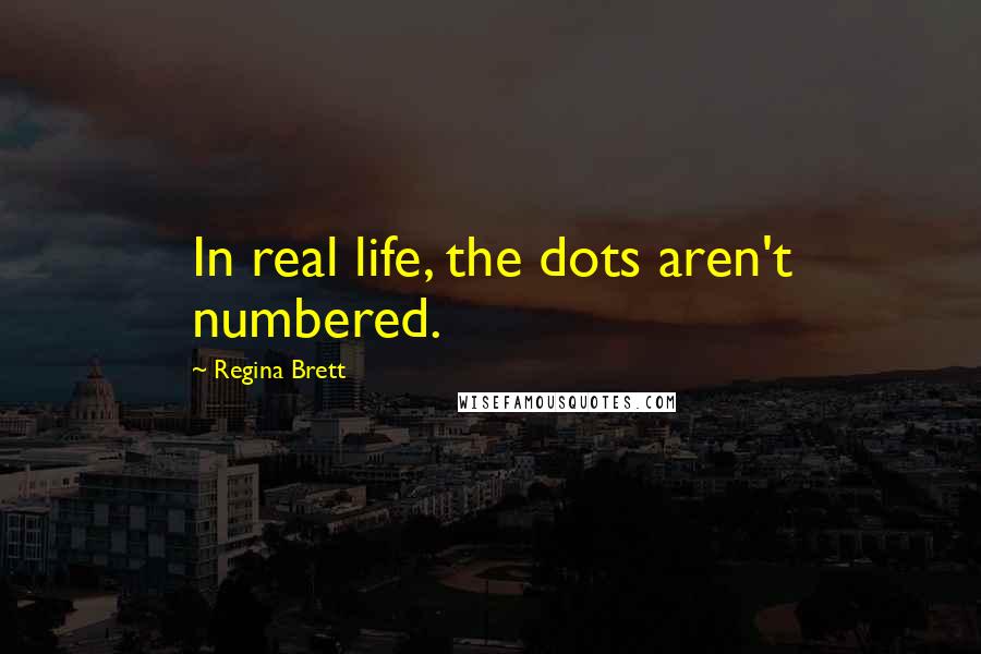 Regina Brett quotes: In real life, the dots aren't numbered.