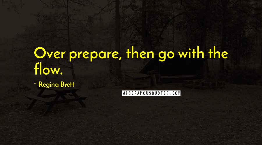Regina Brett quotes: Over prepare, then go with the flow.