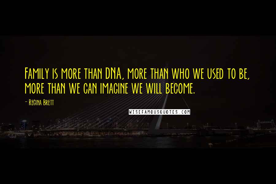 Regina Brett quotes: Family is more than DNA, more than who we used to be, more than we can imagine we will become.