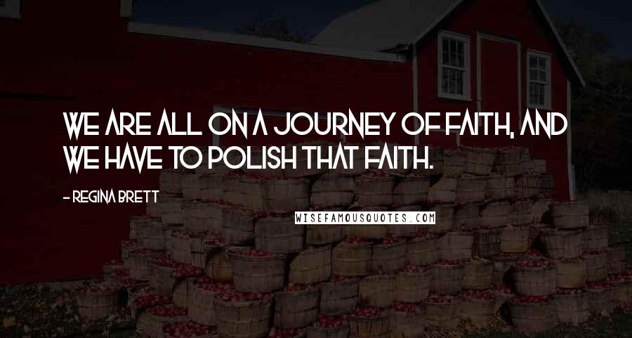 Regina Brett quotes: We are all on a journey of faith, and we have to polish that faith.