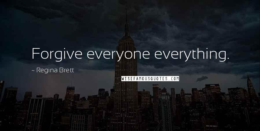 Regina Brett quotes: Forgive everyone everything.