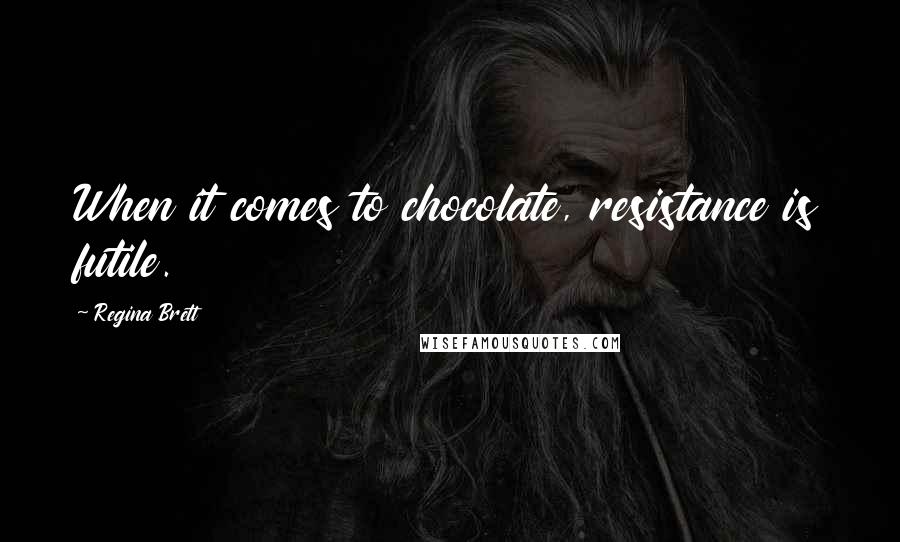 Regina Brett quotes: When it comes to chocolate, resistance is futile.