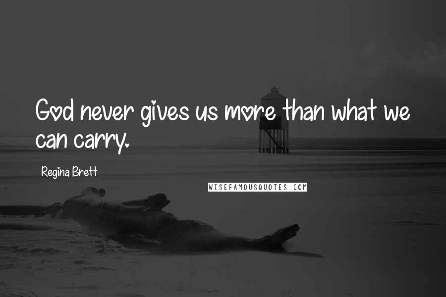 Regina Brett quotes: God never gives us more than what we can carry.