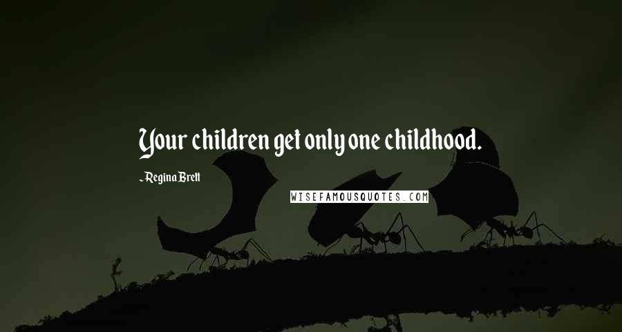 Regina Brett quotes: Your children get only one childhood.