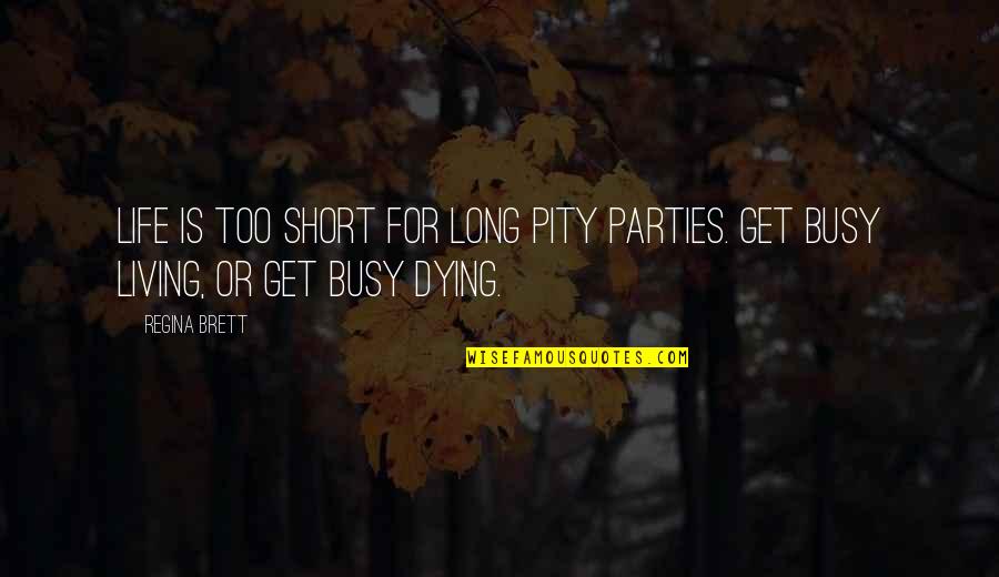 Regina Brett Quotes By Regina Brett: Life is too short for long pity parties.