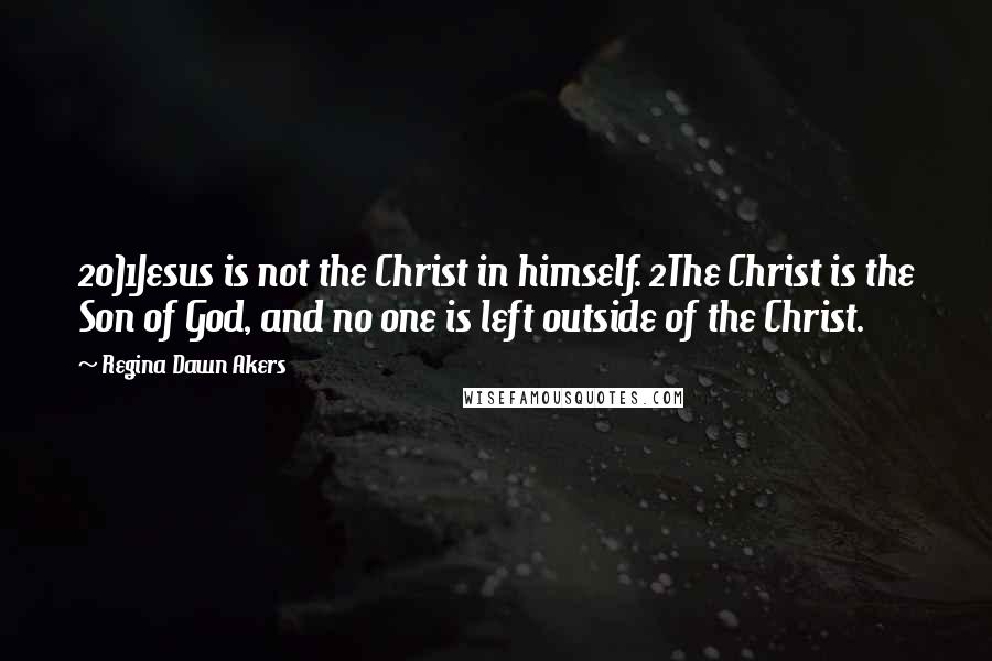 Regina Dawn Akers quotes: 20)1Jesus is not the Christ in himself. 2The Christ is the Son of God, and no one is left outside of the Christ.