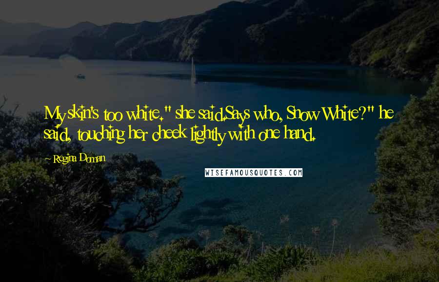 Regina Doman quotes: My skin's too white." she said.Says who, Snow White?" he said, touching her cheek lightly with one hand.