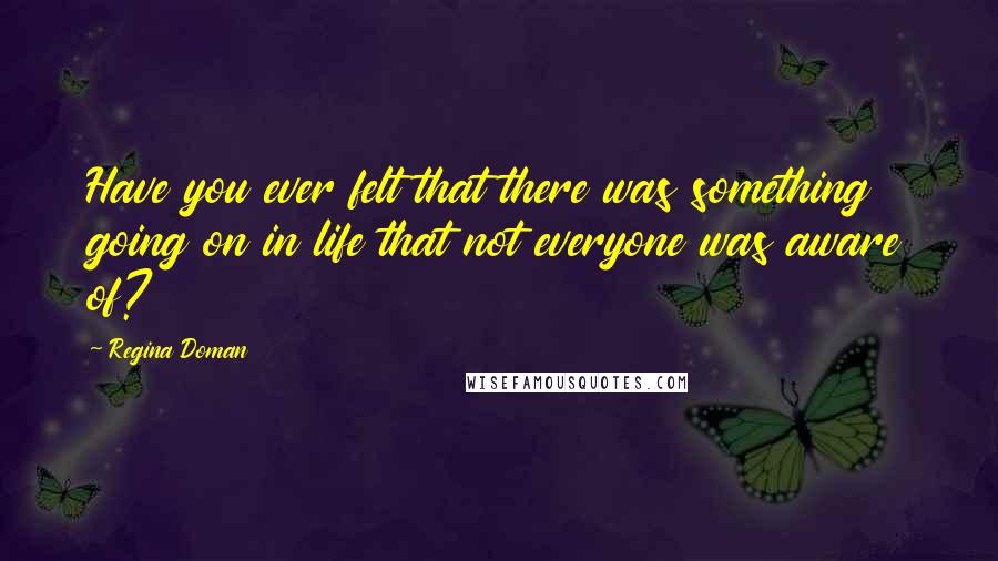 Regina Doman quotes: Have you ever felt that there was something going on in life that not everyone was aware of?