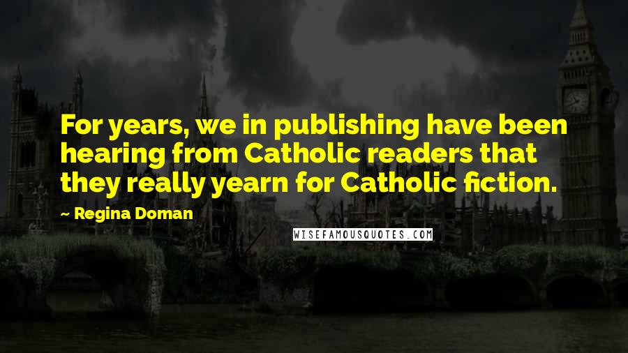 Regina Doman quotes: For years, we in publishing have been hearing from Catholic readers that they really yearn for Catholic fiction.