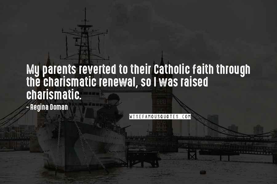 Regina Doman quotes: My parents reverted to their Catholic faith through the charismatic renewal, so I was raised charismatic.