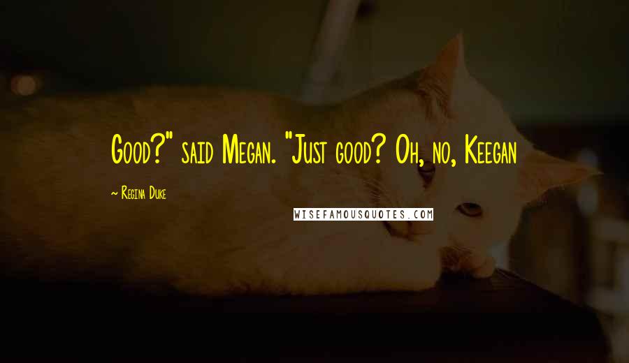 Regina Duke quotes: Good?" said Megan. "Just good? Oh, no, Keegan