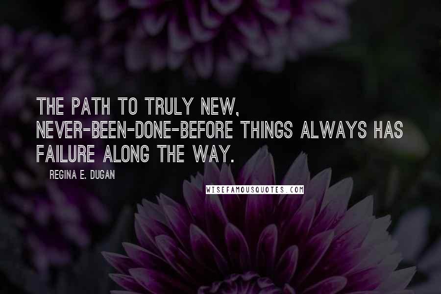 Regina E. Dugan quotes: The path to truly new, never-been-done-before things always has failure along the way.