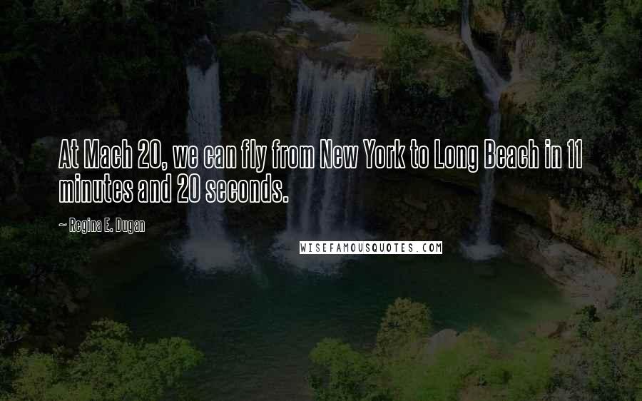 Regina E. Dugan quotes: At Mach 20, we can fly from New York to Long Beach in 11 minutes and 20 seconds.