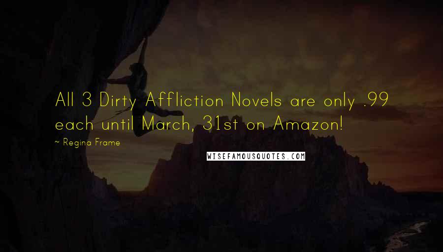 Regina Frame quotes: All 3 Dirty Affliction Novels are only .99 each until March, 31st on Amazon!