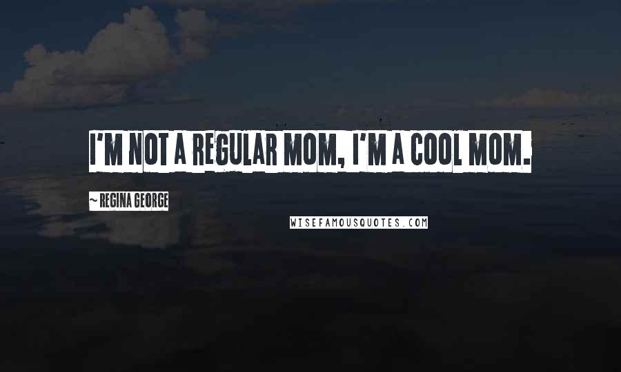 Regina George quotes: I'm not a regular mom, I'm a cool mom.