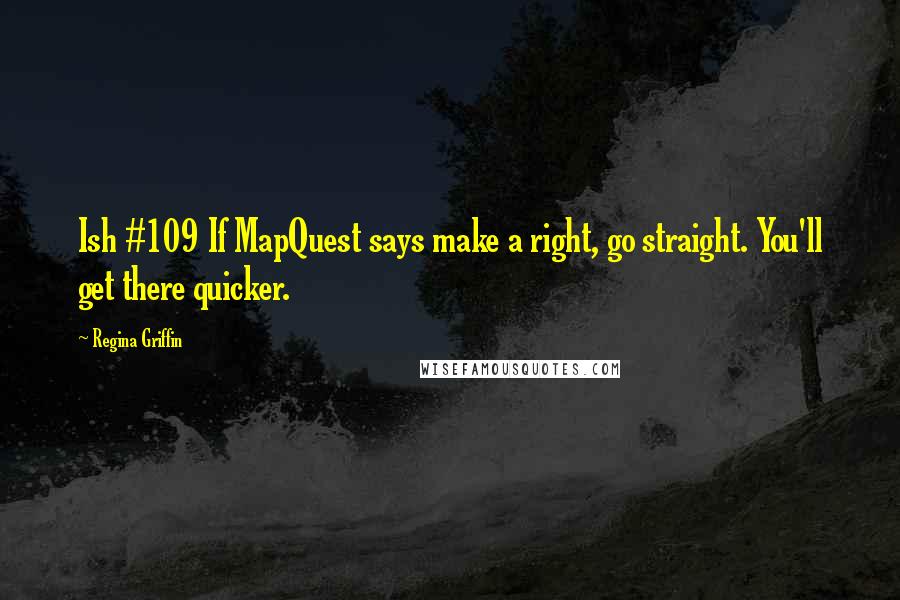 Regina Griffin quotes: Ish #109 If MapQuest says make a right, go straight. You'll get there quicker.