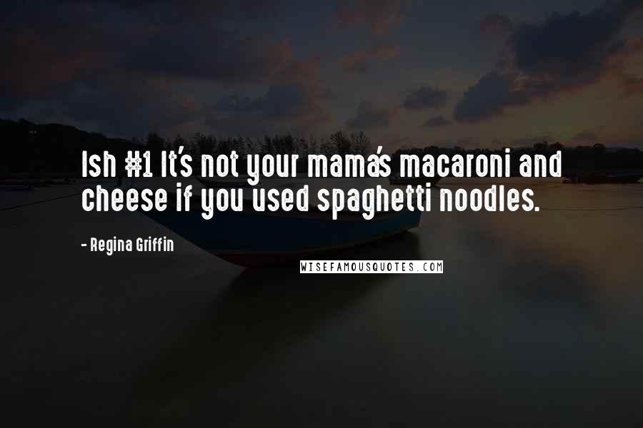 Regina Griffin quotes: Ish #1 It's not your mama's macaroni and cheese if you used spaghetti noodles.