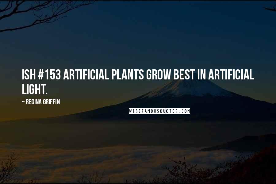 Regina Griffin quotes: Ish #153 Artificial plants grow best in artificial light.