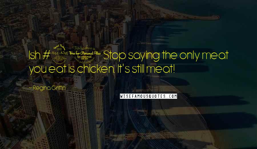 Regina Griffin quotes: Ish #21 Stop saying the only meat you eat is chicken. It's still meat!