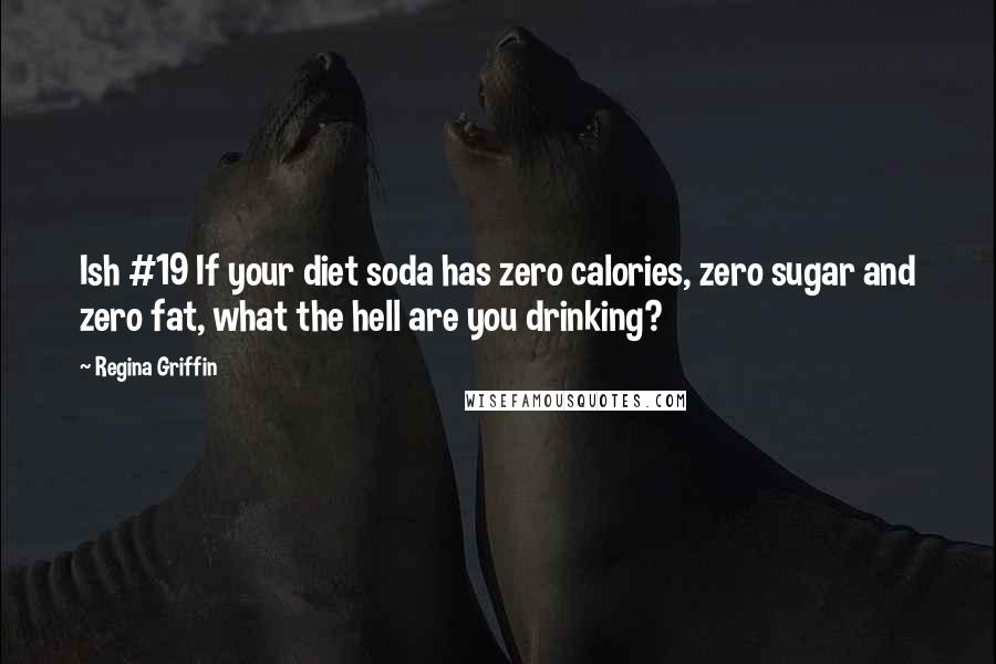 Regina Griffin quotes: Ish #19 If your diet soda has zero calories, zero sugar and zero fat, what the hell are you drinking? Regina Griffin quotes: Ish #19 If your diet soda has zero calories, zero sugar and zero fat, what the hell are you drinking?