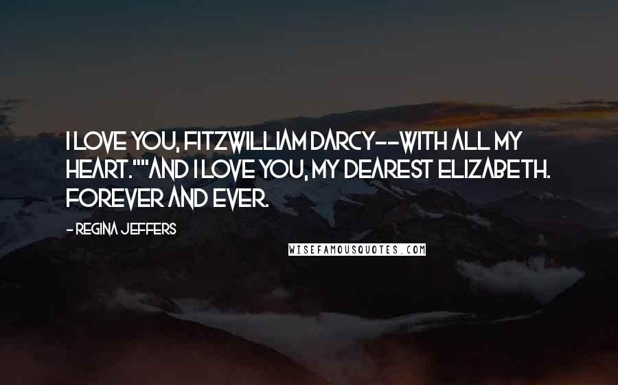 Regina Jeffers quotes: I love you, Fitzwilliam Darcy--with all my heart.""And I love you, my dearest Elizabeth. Forever and ever.