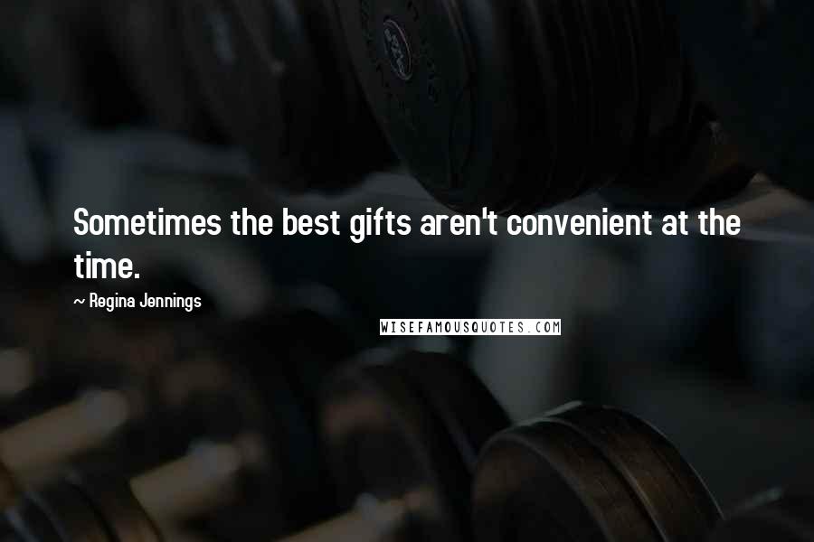 Regina Jennings quotes: Sometimes the best gifts aren't convenient at the time.