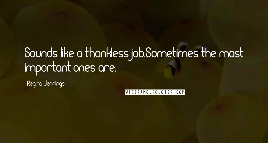 Regina Jennings quotes: Sounds like a thankless job.Sometimes the most important ones are.