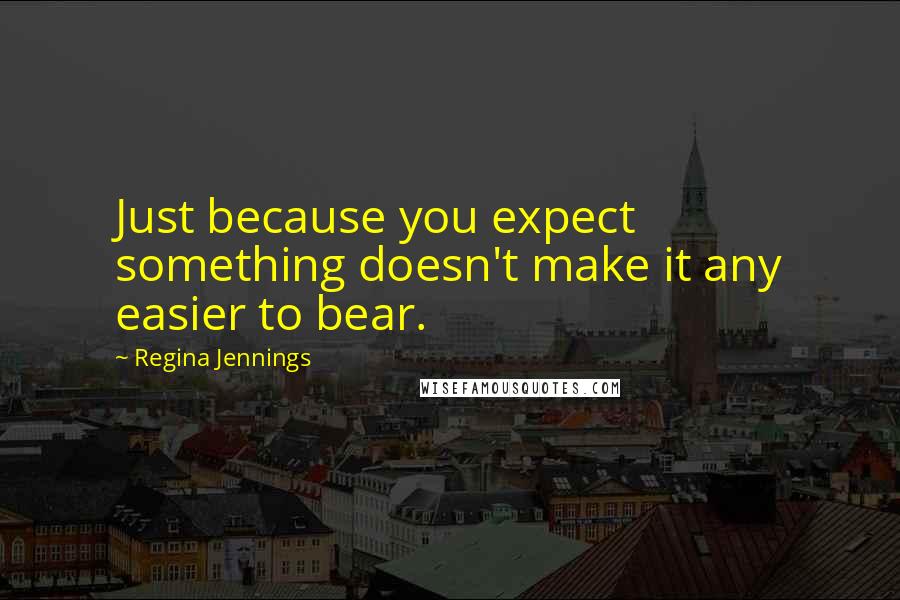 Regina Jennings quotes: Just because you expect something doesn't make it any easier to bear.