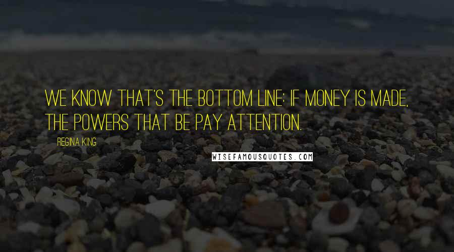 Regina King quotes: We know that's the bottom line: if money is made, the powers that be pay attention.