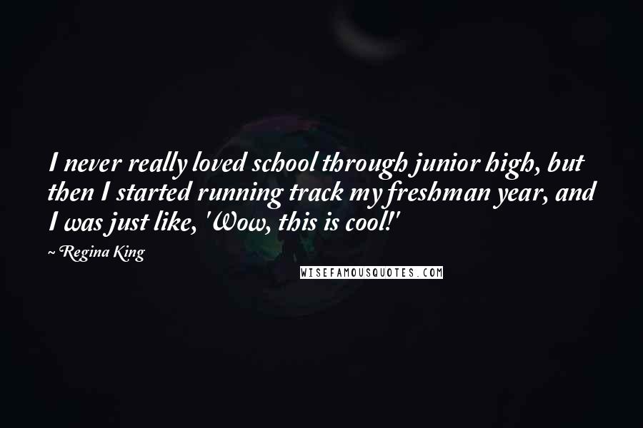 Regina King quotes: I never really loved school through junior high, but then I started running track my freshman year, and I was just like, 'Wow, this is cool!'