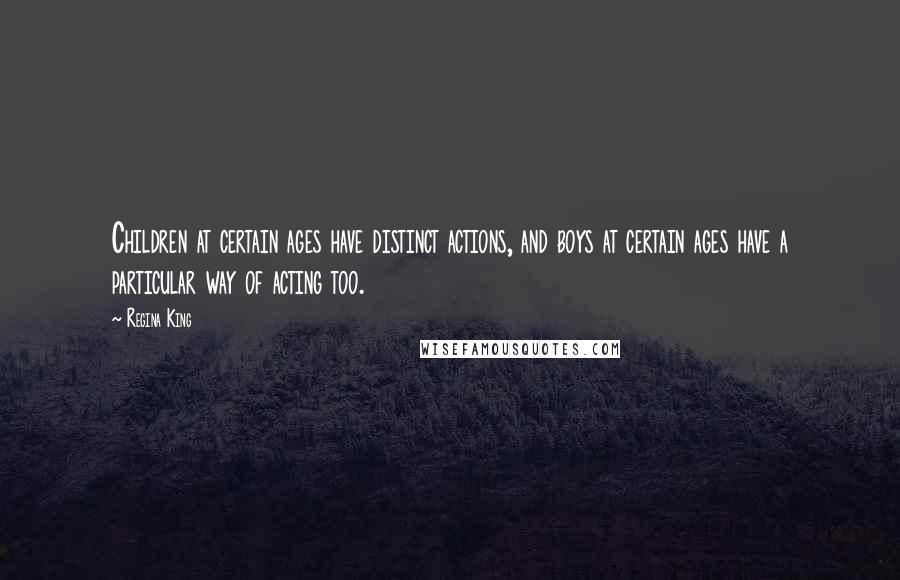 Regina King quotes: Children at certain ages have distinct actions, and boys at certain ages have a particular way of acting too.