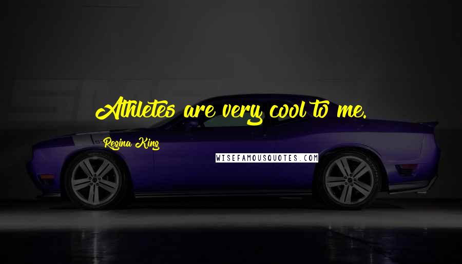 Regina King quotes: Athletes are very cool to me.