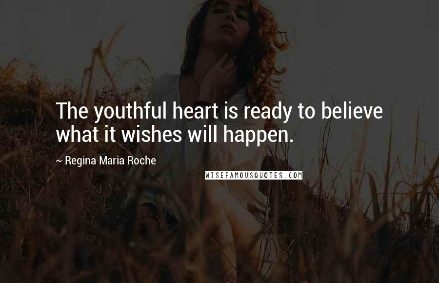 Regina Maria Roche quotes: The youthful heart is ready to believe what it wishes will happen.