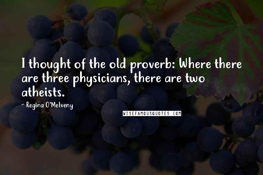 Regina O'Melveny quotes: I thought of the old proverb: Where there are three physicians, there are two atheists.