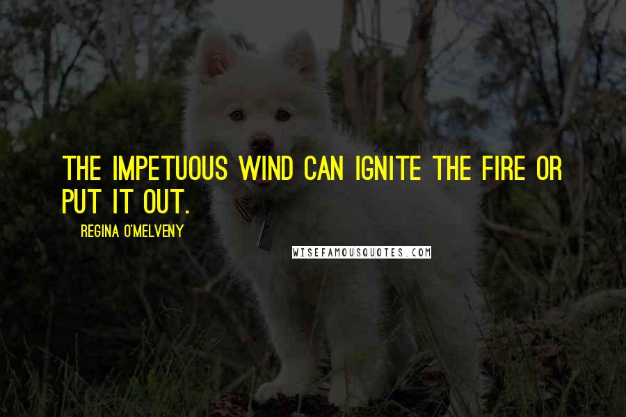 Regina O'Melveny quotes: The impetuous wind can ignite the fire or put it out.