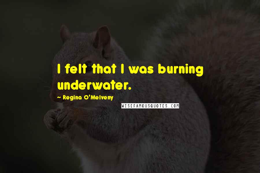 Regina O'Melveny quotes: I felt that I was burning underwater.